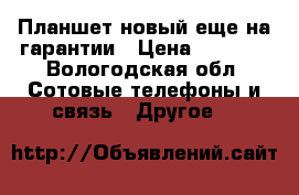 Планшет новый еще на гарантии › Цена ­ 3 000 - Вологодская обл. Сотовые телефоны и связь » Другое   
